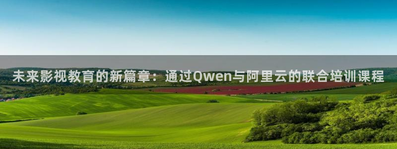 南瓜影院安卓版下载：未来影视教育的新篇章：通过Qwen与阿里云的联合培训课程